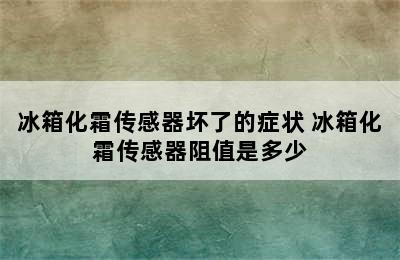 冰箱化霜传感器坏了的症状 冰箱化霜传感器阻值是多少